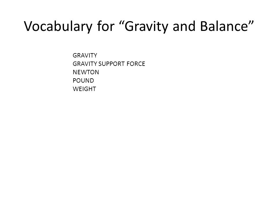 Vocabulary for Gravity and Balance GRAVITY GRAVITY SUPPORT FORCE NEWTON POUND WEIGHT
