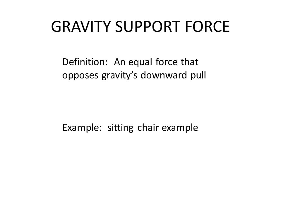 GRAVITY SUPPORT FORCE Definition: An equal force that opposes gravity’s downward pull Example: sitting chair example
