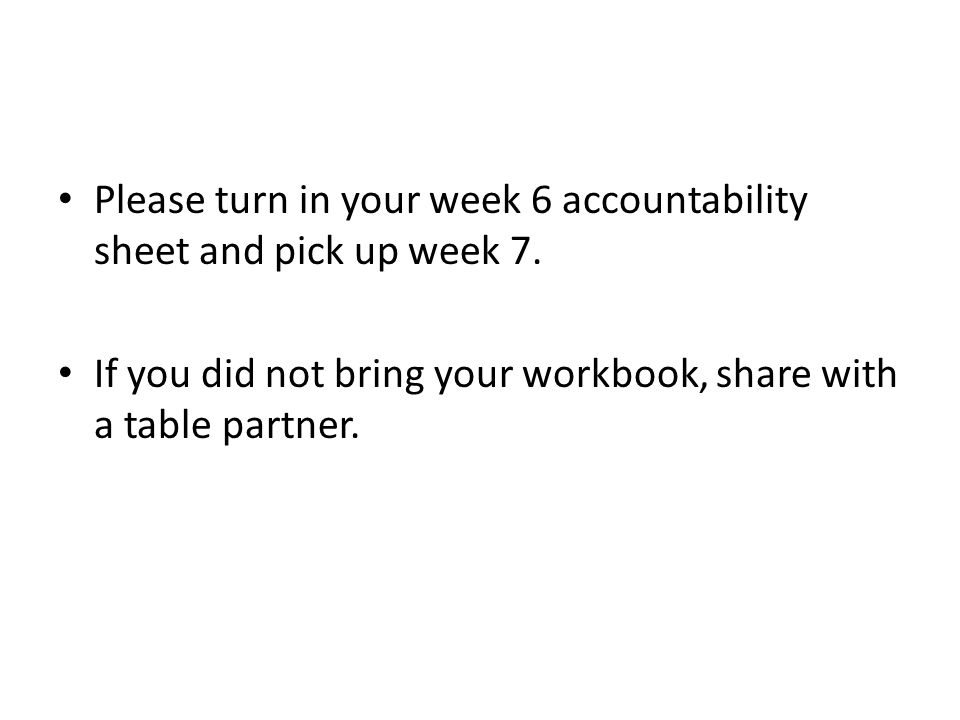 Please turn in your week 6 accountability sheet and pick up week 7.