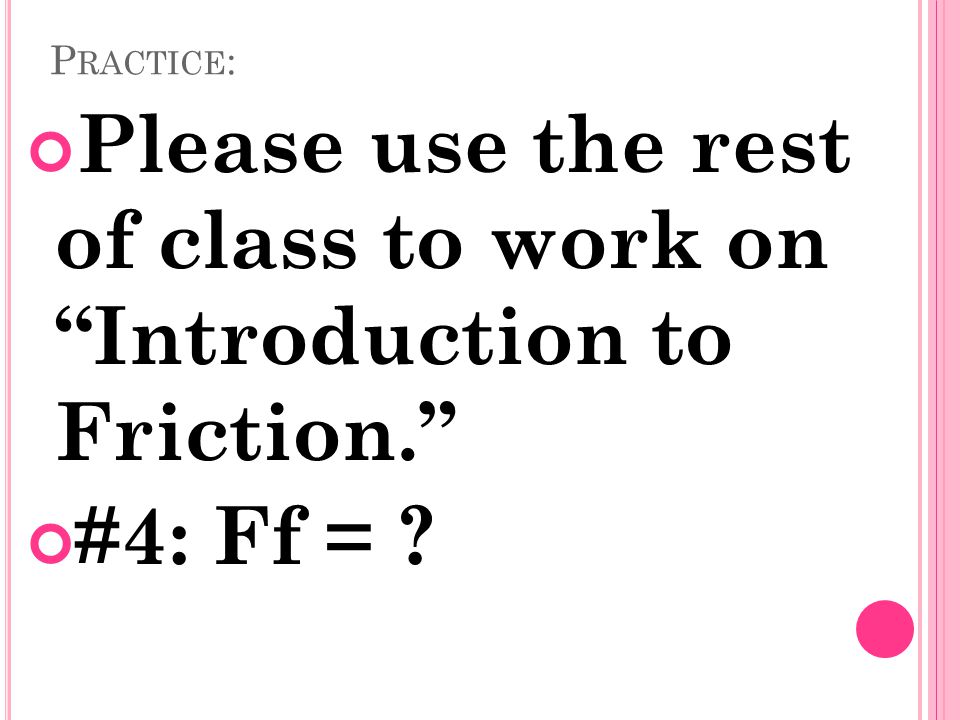 P RACTICE : Please use the rest of class to work on Introduction to Friction. #4: Ff =