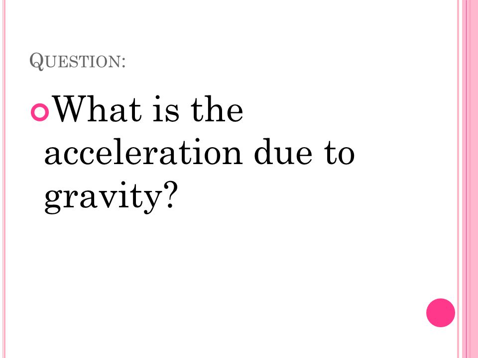 Q UESTION : What is the acceleration due to gravity