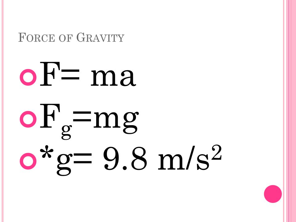 F ORCE OF G RAVITY F= ma F g =mg *g= 9.8 m/s 2