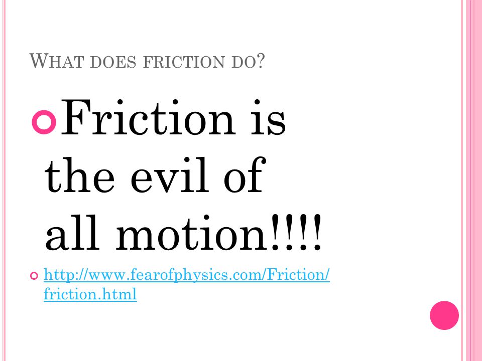 W HAT DOES FRICTION DO . Friction is the evil of all motion!!!.