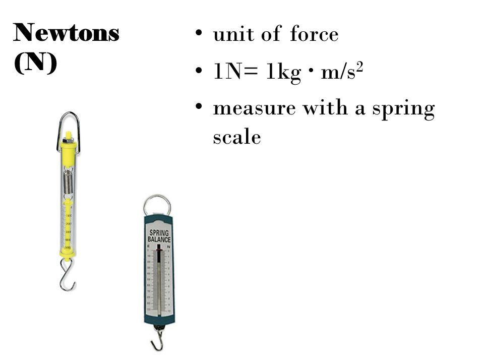 Newtons (N) unit of force 1N= 1kg · m/s 2 measure with a spring scale