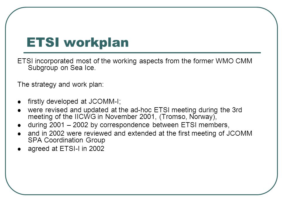 ETSI workplan ETSI incorporated most of the working aspects from the former WMO CMM Subgroup on Sea Ice.