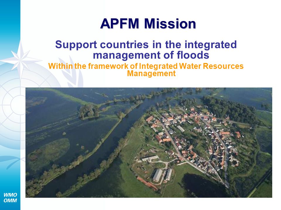 APFM Mission Support countries in the integrated management of floods Within the framework of Integrated Water Resources Management