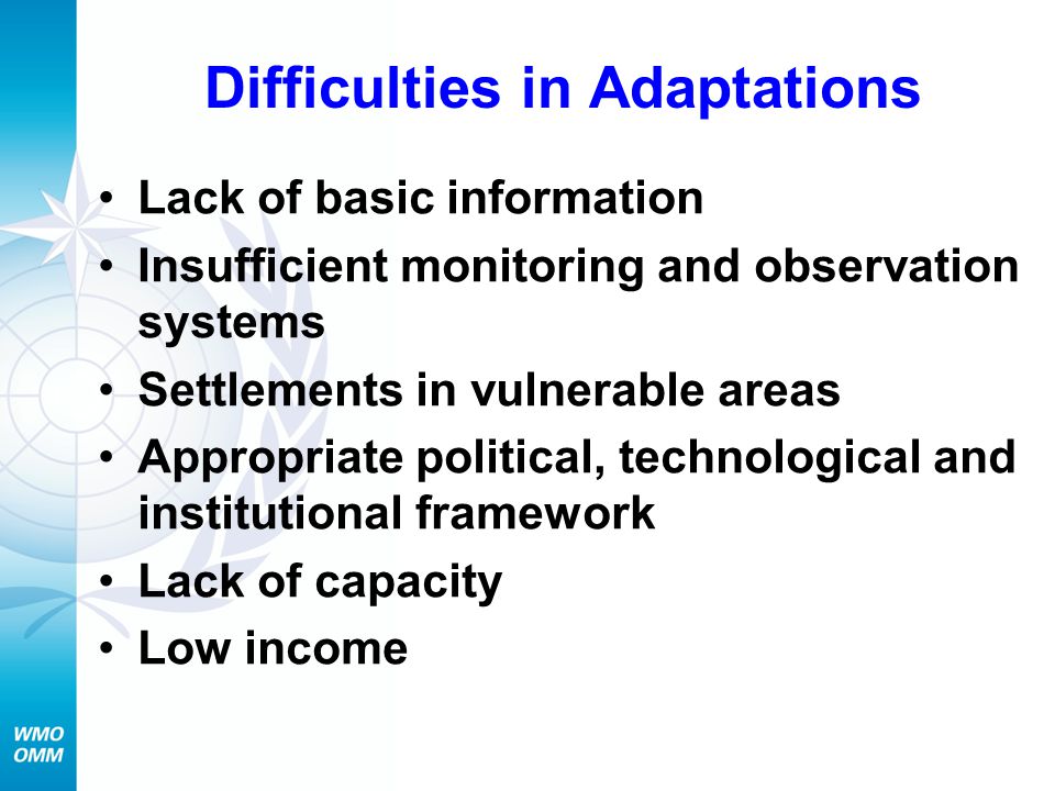 Difficulties in Adaptations Lack of basic information Insufficient monitoring and observation systems Settlements in vulnerable areas Appropriate political, technological and institutional framework Lack of capacity Low income