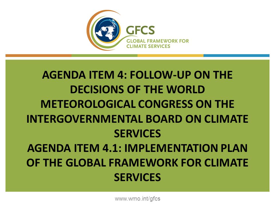 AGENDA ITEM 4: FOLLOW-UP ON THE DECISIONS OF THE WORLD METEOROLOGICAL CONGRESS ON THE INTERGOVERNMENTAL BOARD ON CLIMATE SERVICES AGENDA ITEM 4.1: IMPLEMENTATION PLAN OF THE GLOBAL FRAMEWORK FOR CLIMATE SERVICES