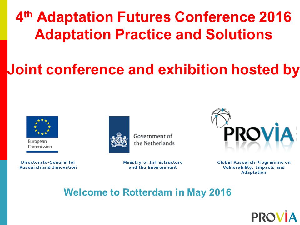 4 th Adaptation Futures Conference 2016 Adaptation Practice and Solutions Joint conference and exhibition hosted by Directorate-General for Research and Innovation Ministry of Infrastructure and the Environment Global Research Programme on Vulnerability, Impacts and Adaptation Welcome to Rotterdam in May 2016