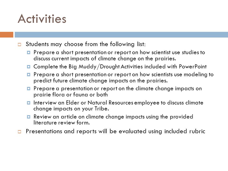 Activities  Students may choose from the following list:  Prepare a short presentation or report on how scientist use studies to discuss current impacts of climate change on the prairies.