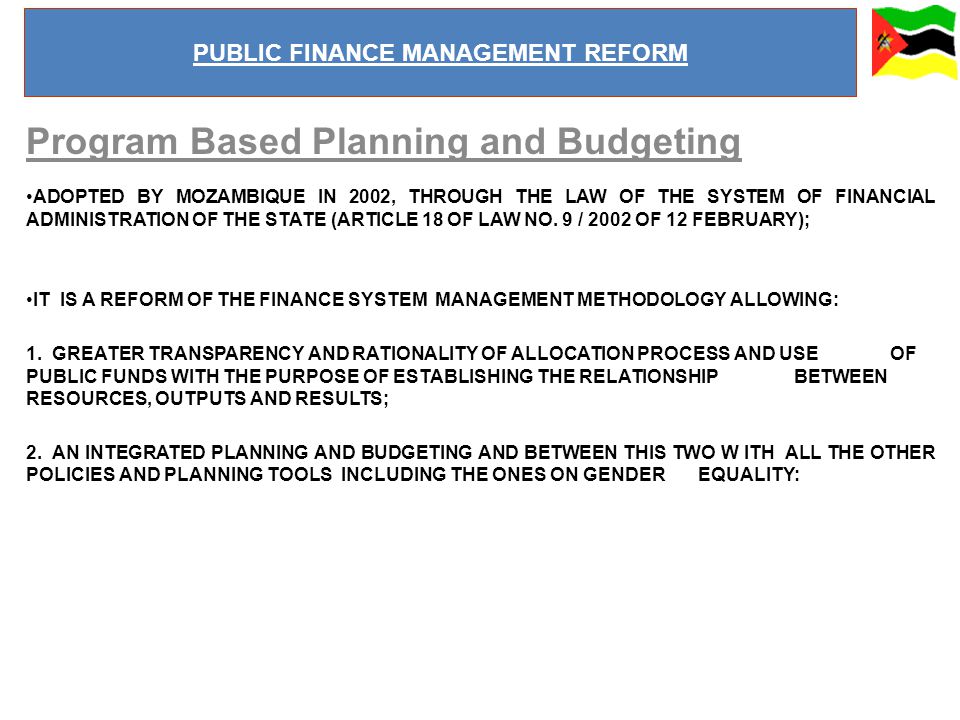 Program Based Planning and Budgeting ADOPTED BY MOZAMBIQUE IN 2002, THROUGH THE LAW OF THE SYSTEM OF FINANCIAL ADMINISTRATION OF THE STATE (ARTICLE 18 OF LAW NO.