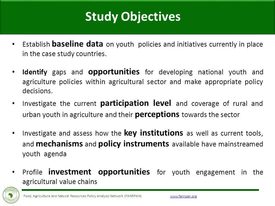 Food, Agriculture and Natural Resources Policy Analysis Network (FANRPAN) Study Objectives Establish baseline data on youth policies and initiatives currently in place in the case study countries.