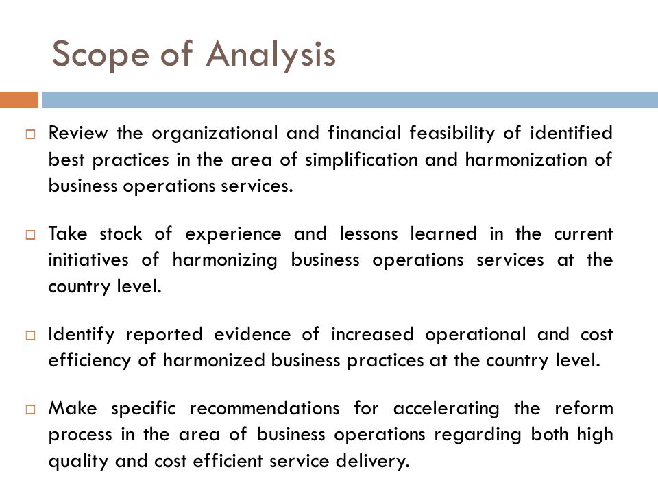 Scope of Analysis  Review the organizational and financial feasibility of identified best practices in the area of simplification and harmonization of business operations services.