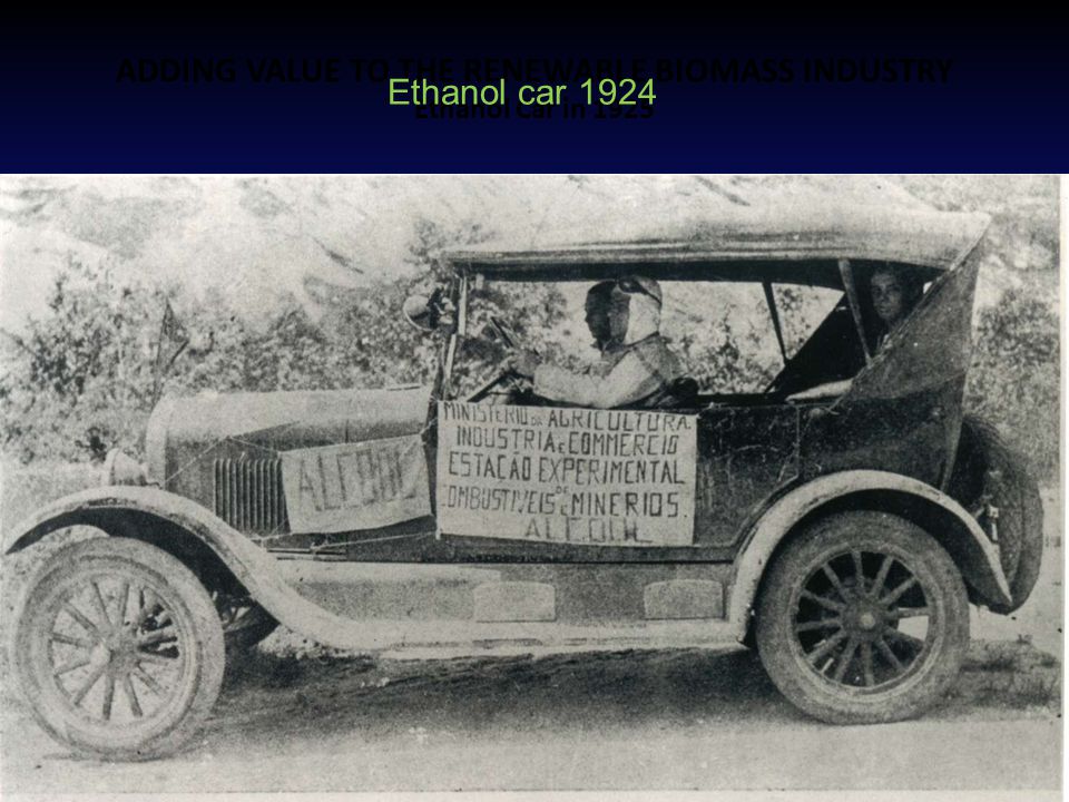 ADDING VALUE TO THE RENEWABLE BIOMASS INDUSTRY Ethanol Car in 1925 Ethanol car 1924