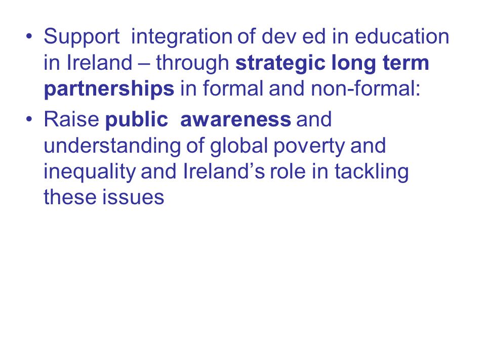 Support integration of dev ed in education in Ireland – through strategic long term partnerships in formal and non-formal: Raise public awareness and understanding of global poverty and inequality and Ireland’s role in tackling these issues
