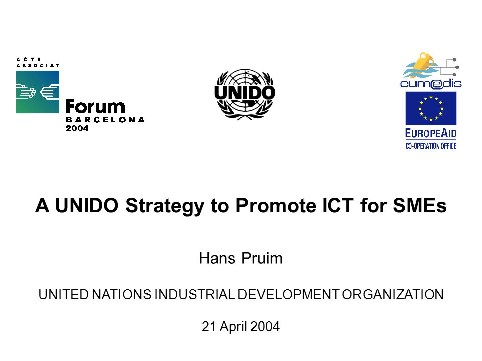 A UNIDO Strategy to Promote ICT for SMEs Hans Pruim UNITED NATIONS INDUSTRIAL DEVELOPMENT ORGANIZATION 21 April 2004
