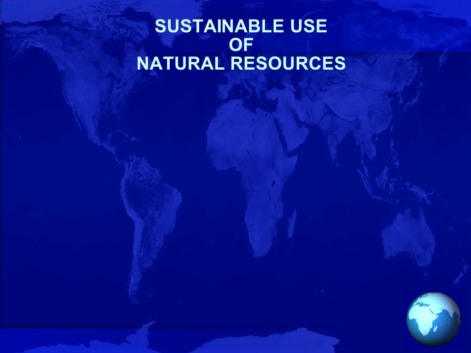 Slide 7 SUSTAINABLE USE OF NATURAL RESOURCES