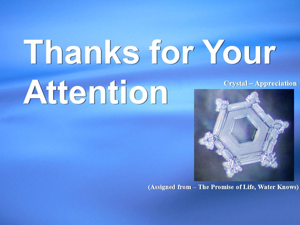 (Assigned from – The Promise of Life, Water Knows) Crystal – Appreciation Thanks for Your Attention Thanks for Your Attention