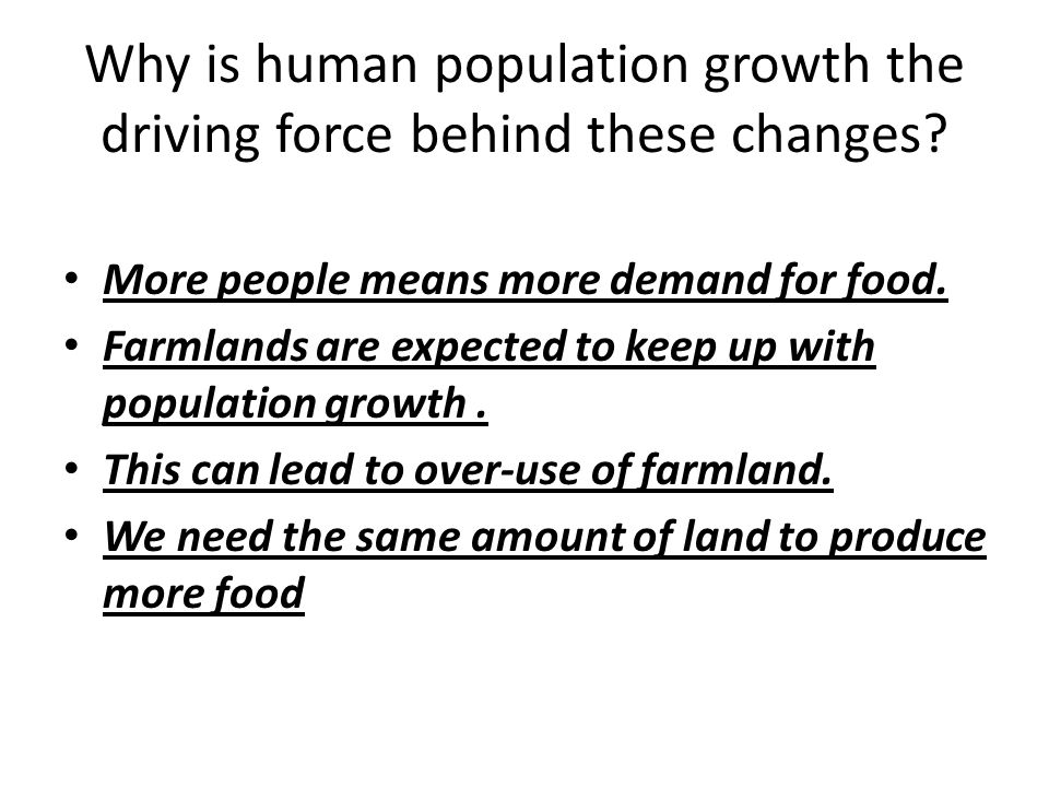 Why is human population growth the driving force behind these changes.