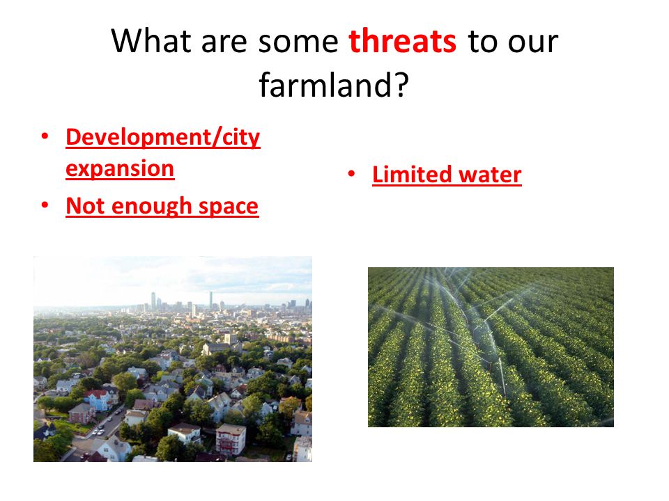 What are some threats to our farmland Development/city expansion Not enough space Limited water