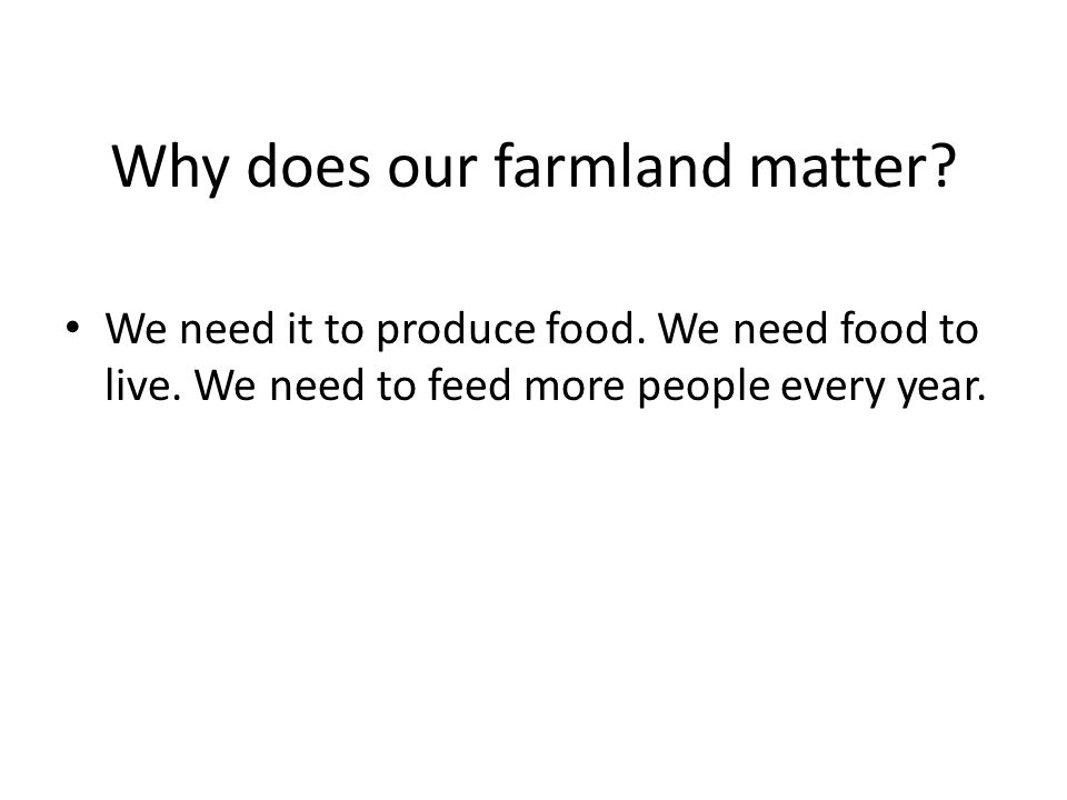 Why does our farmland matter. We need it to produce food.