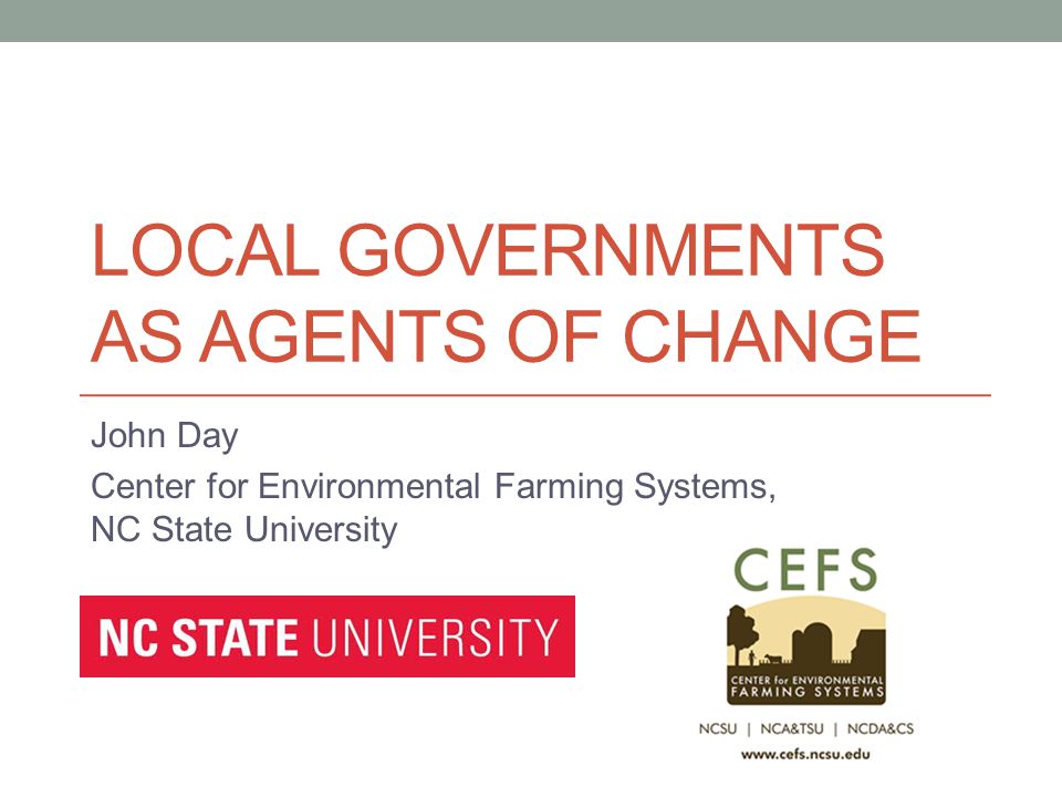 LOCAL GOVERNMENTS AS AGENTS OF CHANGE John Day Center for Environmental Farming Systems, NC State University