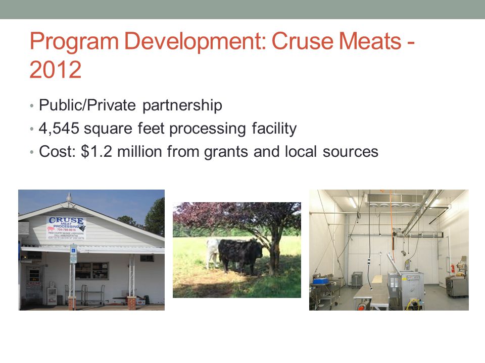 Program Development: Cruse Meats Public/Private partnership 4,545 square feet processing facility Cost: $1.2 million from grants and local sources
