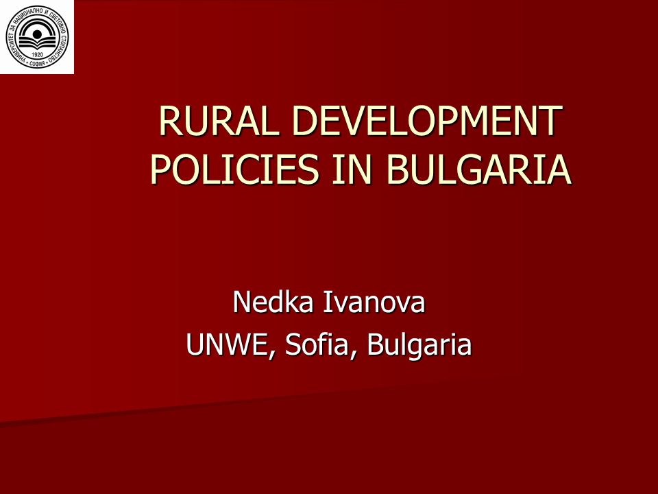 RURAL DEVELOPMENT POLICIES IN BULGARIA Nedka Ivanova UNWE, Sofia, Bulgaria