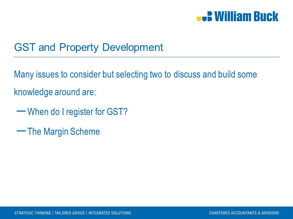 GST and Property Development Many issues to consider but selecting two to discuss and build some knowledge around are: ― When do I register for GST.