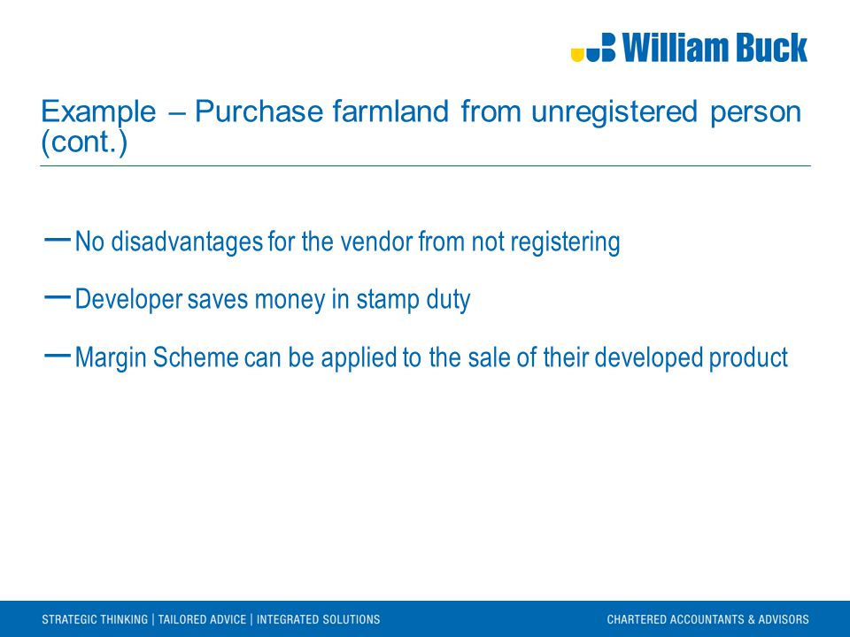 Example – Purchase farmland from unregistered person (cont.) ― No disadvantages for the vendor from not registering ― Developer saves money in stamp duty ― Margin Scheme can be applied to the sale of their developed product