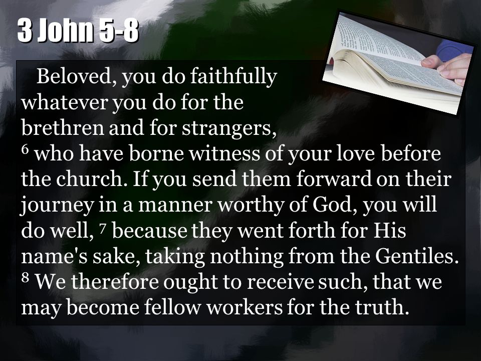 Beloved, you do faithfully whatever you do for the brethren and for strangers, 6 who have borne witness of your love before the church.