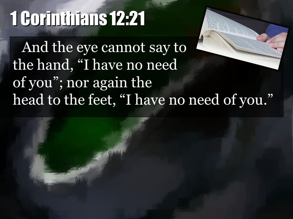 And the eye cannot say to the hand, I have no need of you ; nor again the head to the feet, I have no need of you.