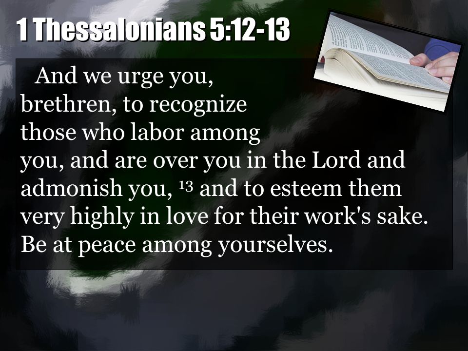 And we urge you, brethren, to recognize those who labor among you, and are over you in the Lord and admonish you, 13 and to esteem them very highly in love for their work s sake.