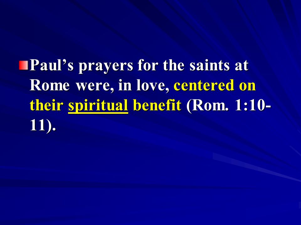 Paul’s prayers for the saints at Rome were, in love, centered on their spiritual benefit (Rom.