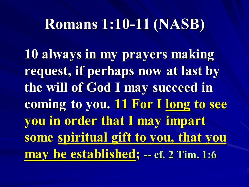 Romans 1:10-11 (NASB) 10 always in my prayers making request, if perhaps now at last by the will of God I may succeed in coming to you.