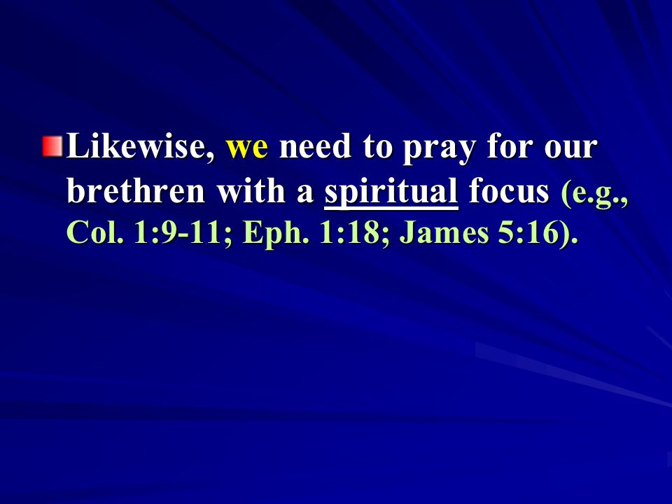 Likewise, we need to pray for our brethren with a spiritual focus (e.g., Col.