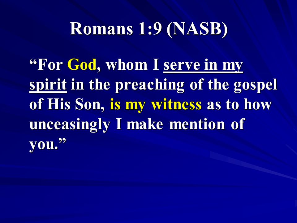 Romans 1:9 (NASB) For God, whom I serve in my spirit in the preaching of the gospel of His Son, is my witness as to how unceasingly I make mention of you.