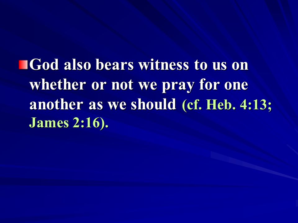 God also bears witness to us on whether or not we pray for one another as we should (cf.