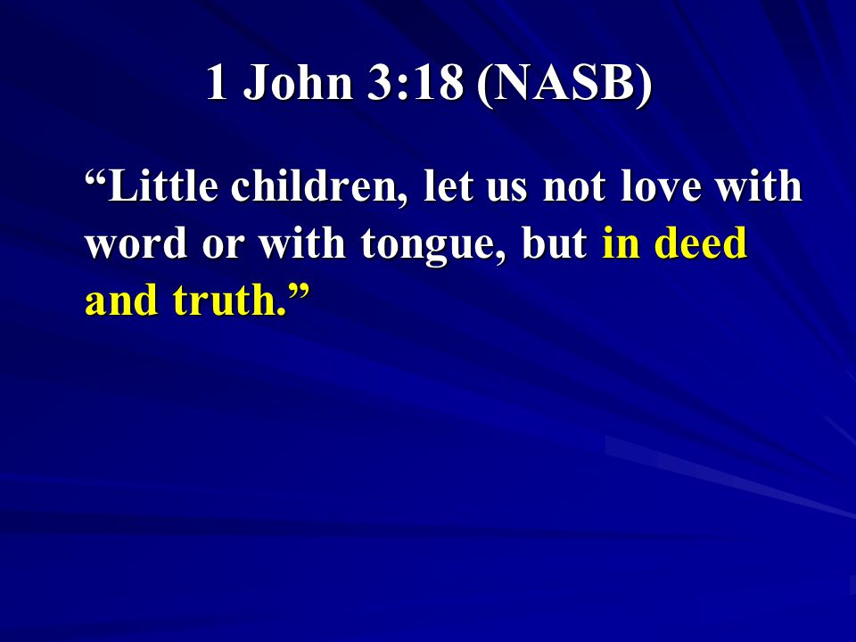 1 John 3:18 (NASB) Little children, let us not love with word or with tongue, but in deed and truth.