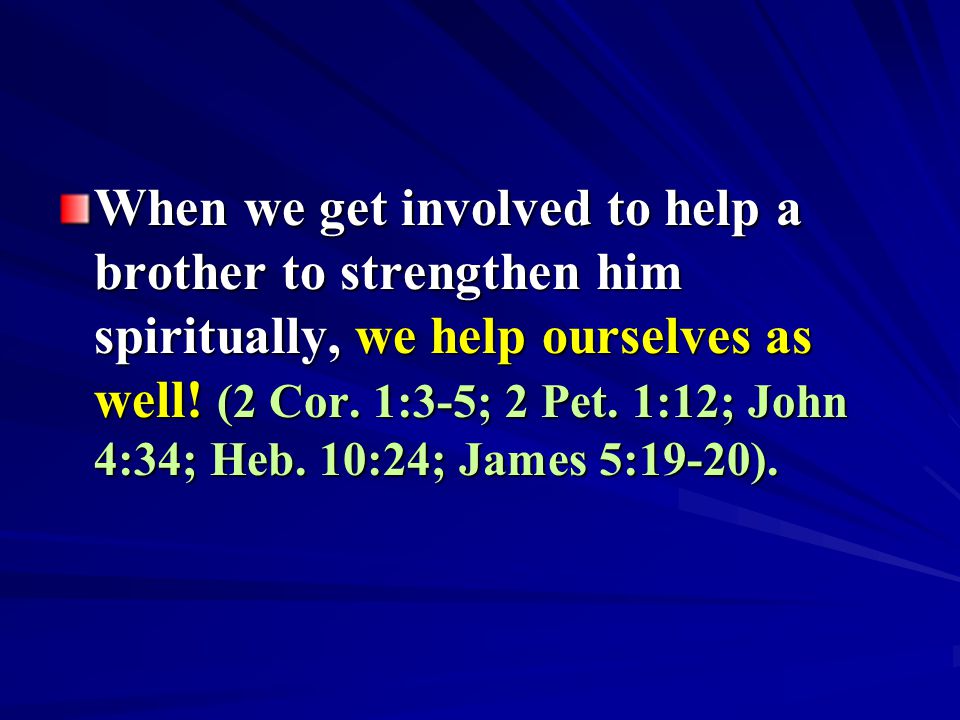 When we get involved to help a brother to strengthen him spiritually, we help ourselves as well.