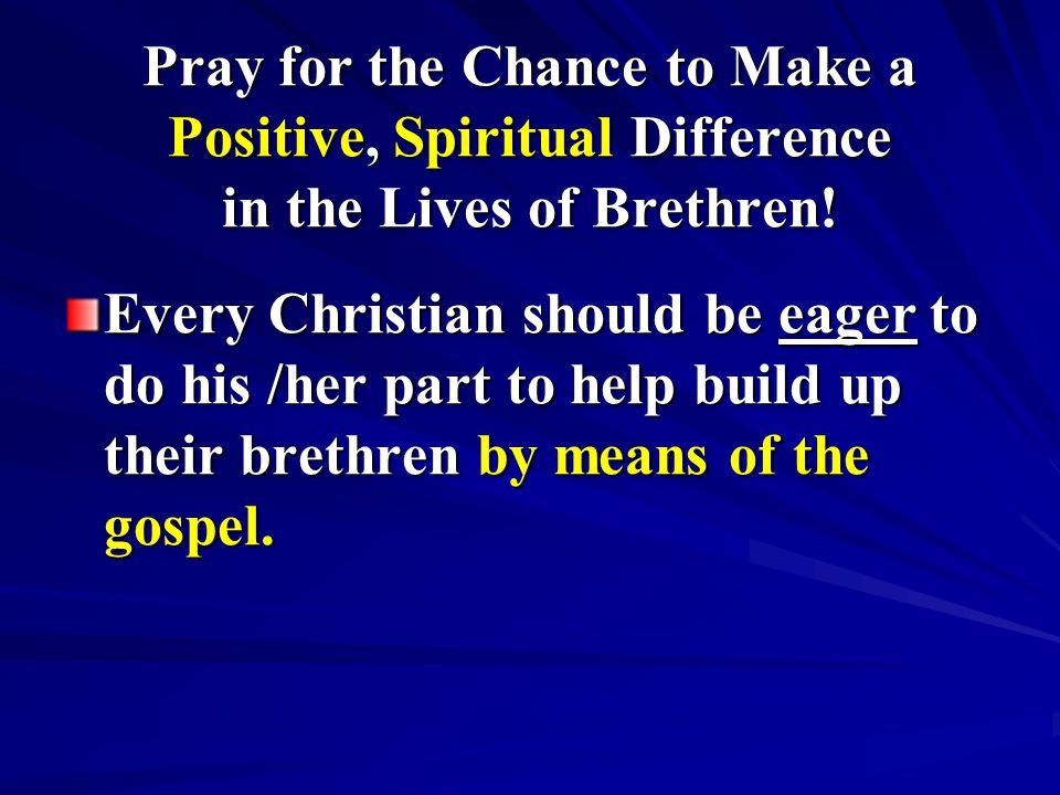 Pray for the Chance to Make a Positive, Spiritual Difference in the Lives of Brethren.