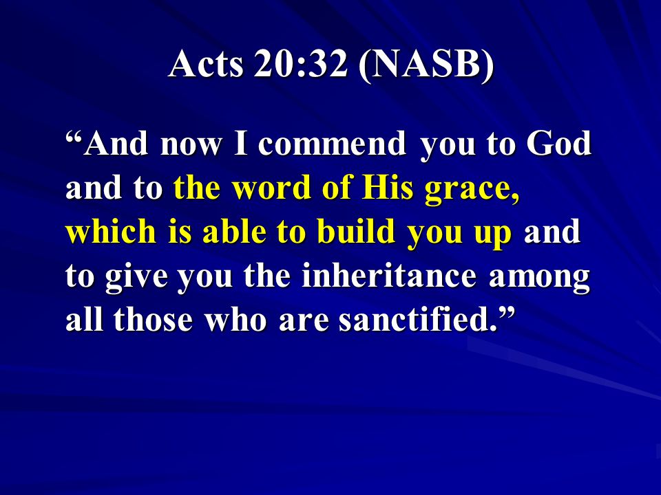 Acts 20:32 (NASB) And now I commend you to God and to the word of His grace, which is able to build you up and to give you the inheritance among all those who are sanctified.