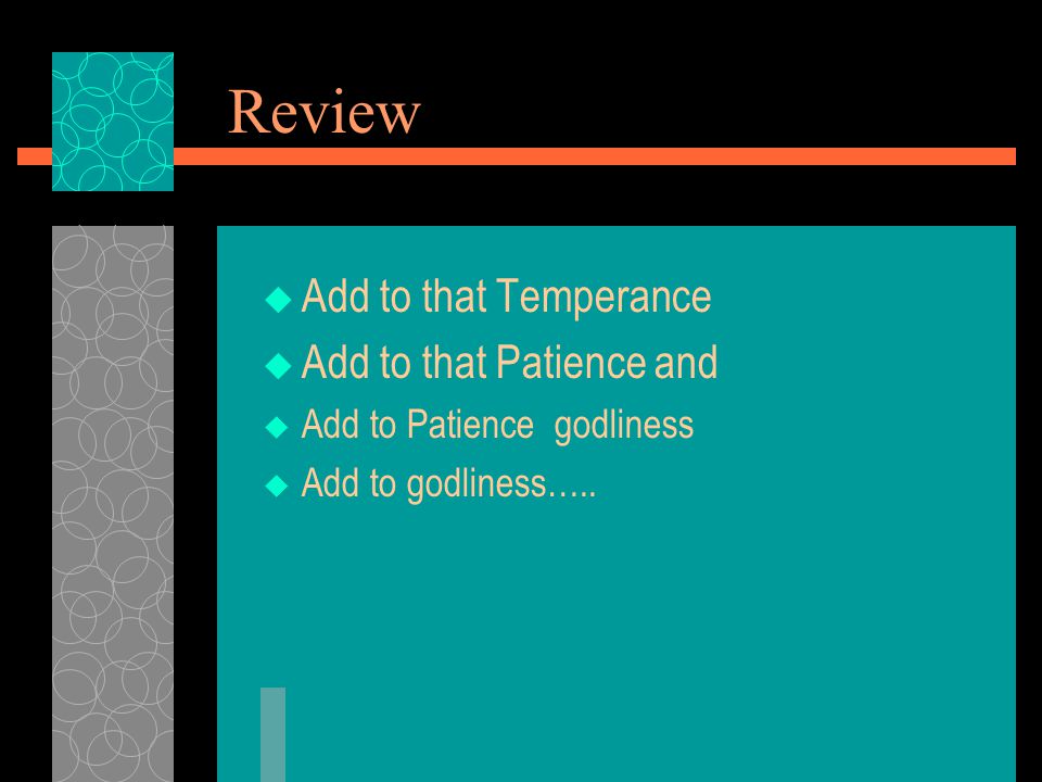 Review  Add to that Temperance  Add to that Patience and  Add to Patience godliness  Add to godliness…..