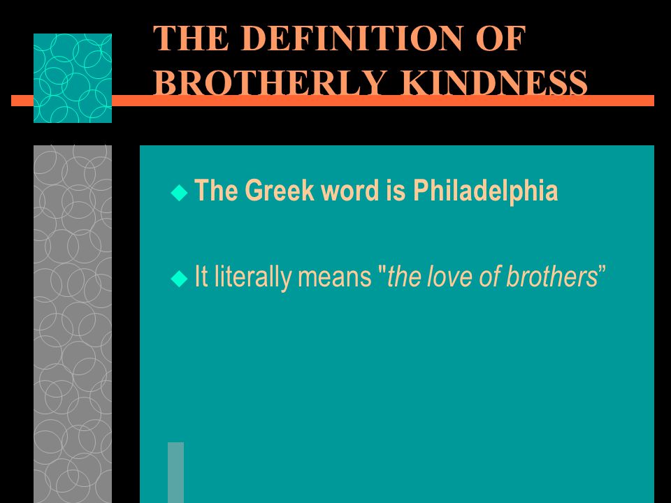 THE DEFINITION OF BROTHERLY KINDNESS  The Greek word is Philadelphia  It literally means the love of brothers