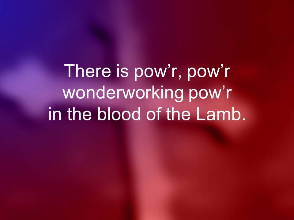 There is pow’r, pow’r wonderworking pow’r in the blood of the Lamb.