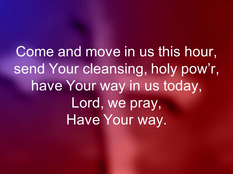 Come and move in us this hour, send Your cleansing, holy pow’r, have Your way in us today, Lord, we pray, Have Your way.