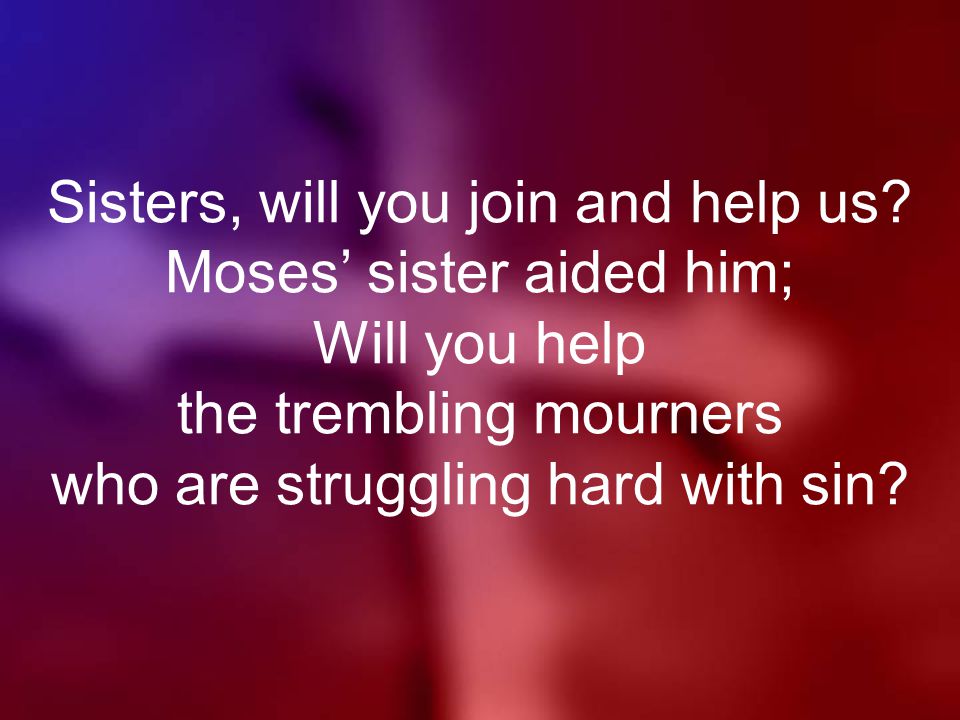 Sisters, will you join and help us.