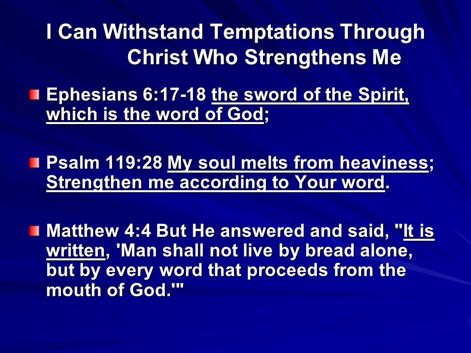 I Can Withstand Temptations Through Christ Who Strengthens Me Ephesians 6:17-18 the sword of the Spirit, which is the word of God; Psalm 119:28 My soul melts from heaviness; Strengthen me according to Your word.