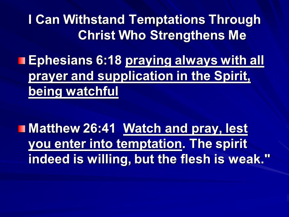 I Can Withstand Temptations Through Christ Who Strengthens Me Ephesians 6:18 praying always with all prayer and supplication in the Spirit, being watchful Matthew 26:41 Watch and pray, lest you enter into temptation.