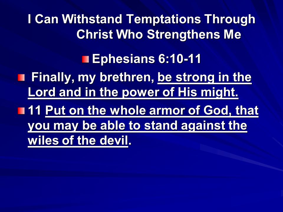 I Can Withstand Temptations Through Christ Who Strengthens Me Ephesians 6:10-11 Finally, my brethren, be strong in the Lord and in the power of His might.